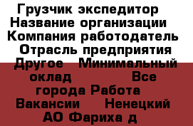 Грузчик экспедитор › Название организации ­ Компания-работодатель › Отрасль предприятия ­ Другое › Минимальный оклад ­ 24 000 - Все города Работа » Вакансии   . Ненецкий АО,Фариха д.